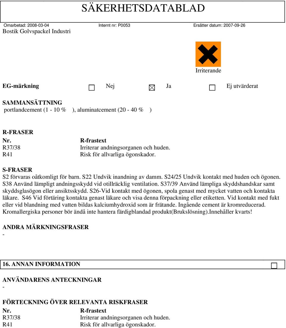 S37/39 Använd lämpliga skyddshandskar samt skyddsglasögon eller ansiktsskydd. S26-Vid kontakt med ögonen, spola genast med mycket vatten och kontakta läkare.