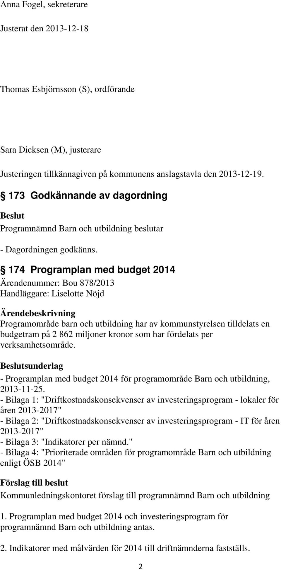 174 Programplan med budget 2014 Ärendenummer: Bou 878/2013 Handläggare: Liselotte Nöjd Ärendebeskrivning Programområde barn och utbildning har av kommunstyrelsen tilldelats en budgetram på 2 862
