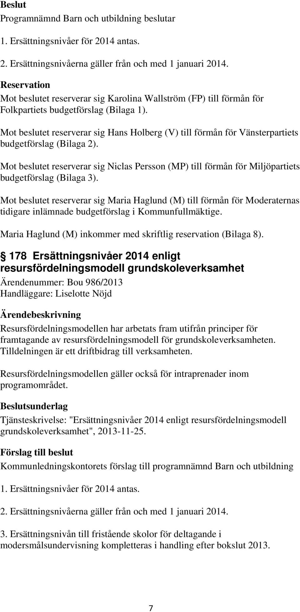 Mot beslutet reserverar sig Hans Holberg (V) till förmån för Vänsterpartiets budgetförslag (Bilaga 2).