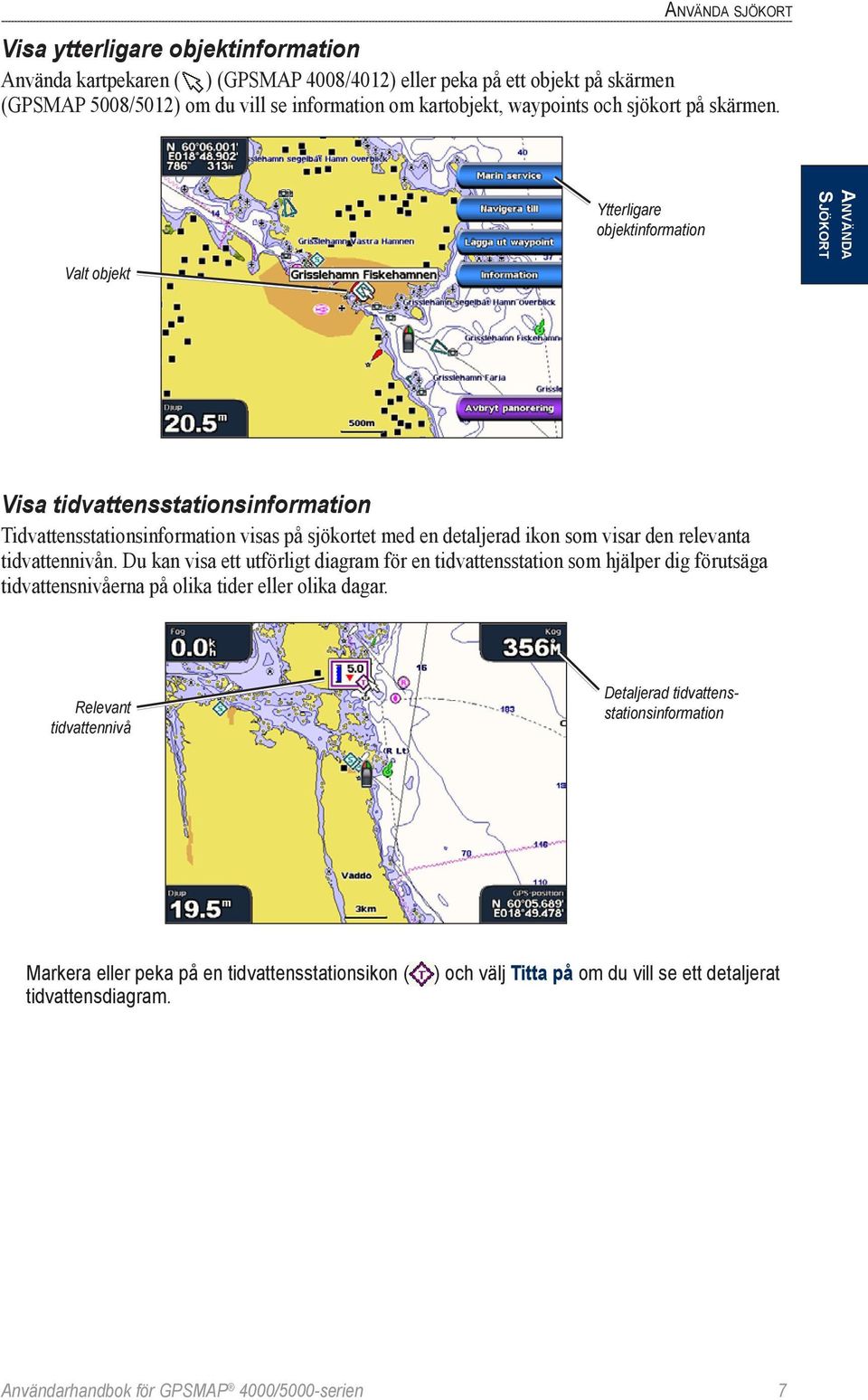 Valt objekt Ytterligare objektinformation Sjökort Använda Visa tidvattensstationsinformation Tidvattensstationsinformation visas på sjökortet med en detaljerad ikon som visar den relevanta
