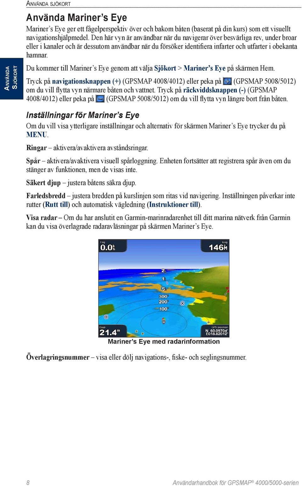 Du kommer till Mariner s Eye genom att välja Sjökort > Mariner s Eye på skärmen Hem.