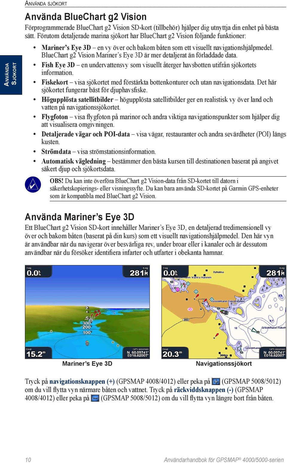 BlueChart g2 Vision Mariner s Eye 3D är mer detaljerat än förladdade data. Fish Eye 3D en undervattensvy som visuellt återger havsbotten utifrån sjökortets information.