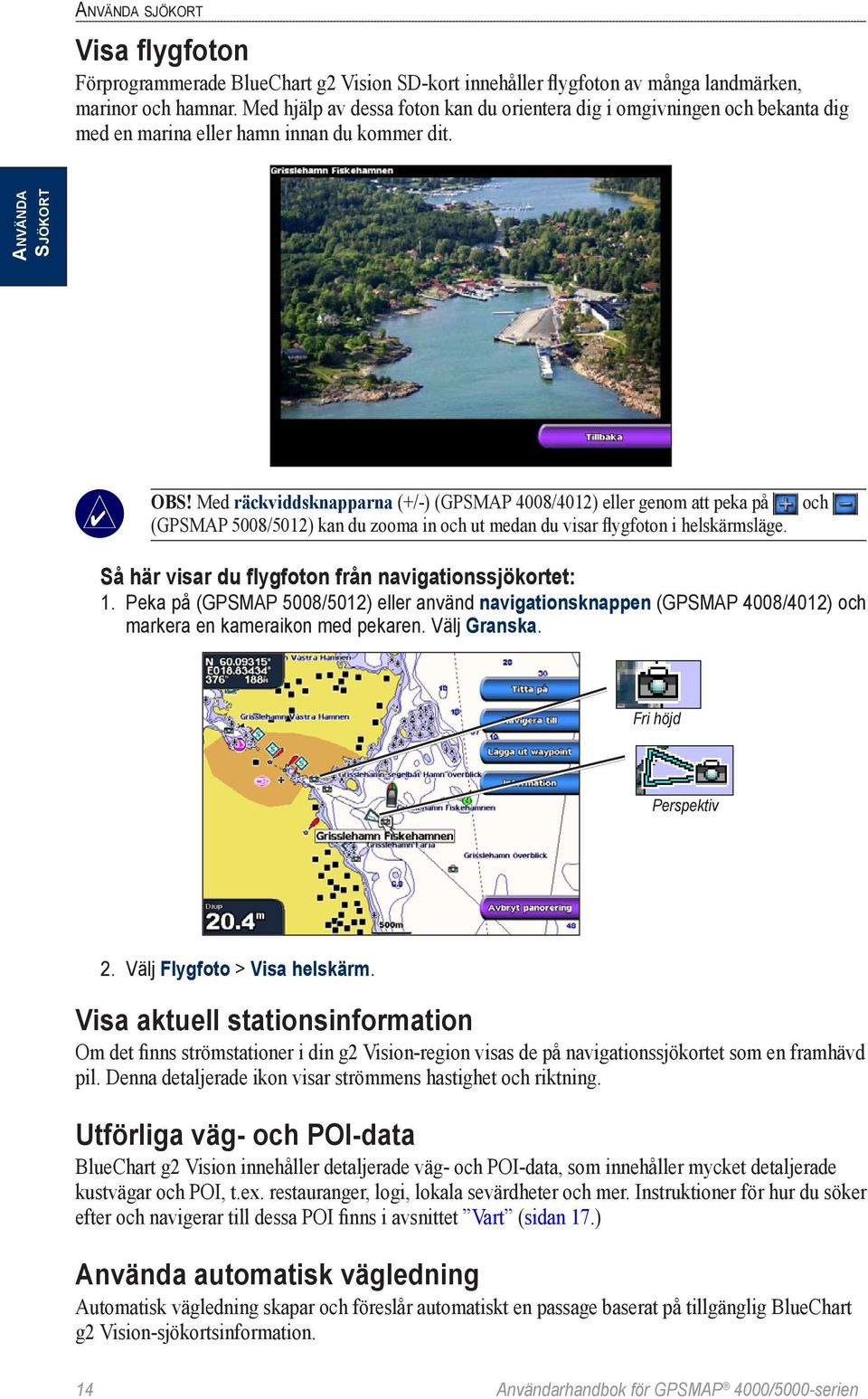 Med räckviddsknapparna (+/-) (GPSMAP 4008/4012) eller genom att peka på (GPSMAP 5008/5012) kan du zooma in och ut medan du visar flygfoton i helskärmsläge.