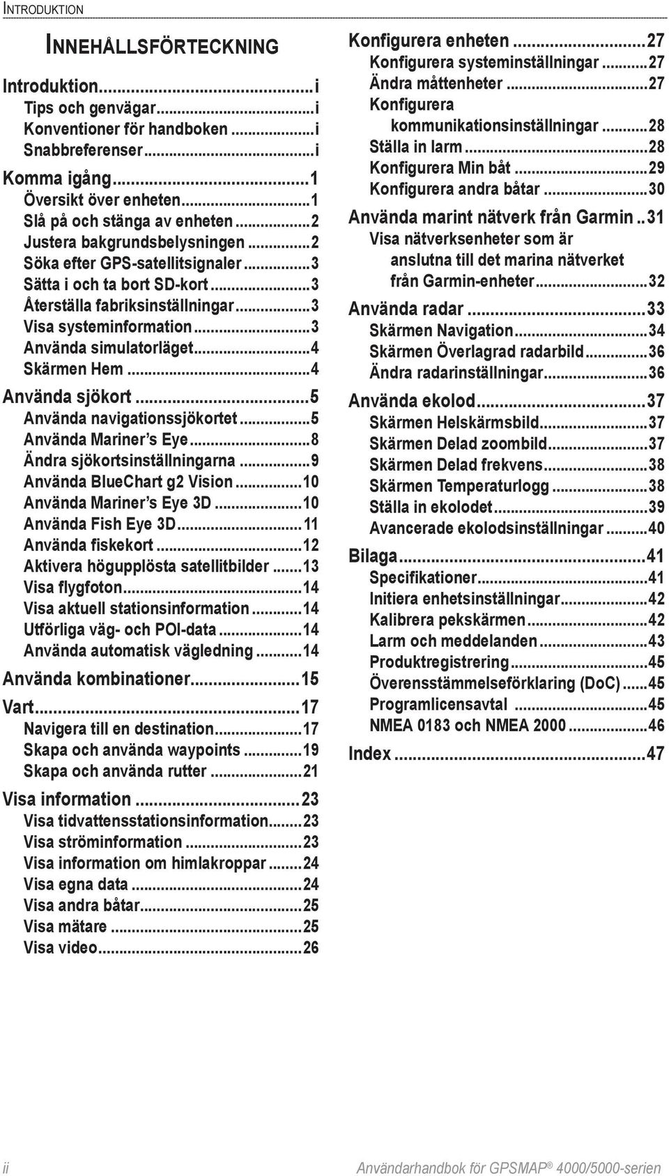 ..4 Skärmen Hem...4 Använda sjökort...5 Använda navigationssjökortet...5 Använda Mariner s Eye...8 Ändra sjökortsinställningarna...9 Använda BlueChart g2 Vision...10 Använda Mariner s Eye 3D.