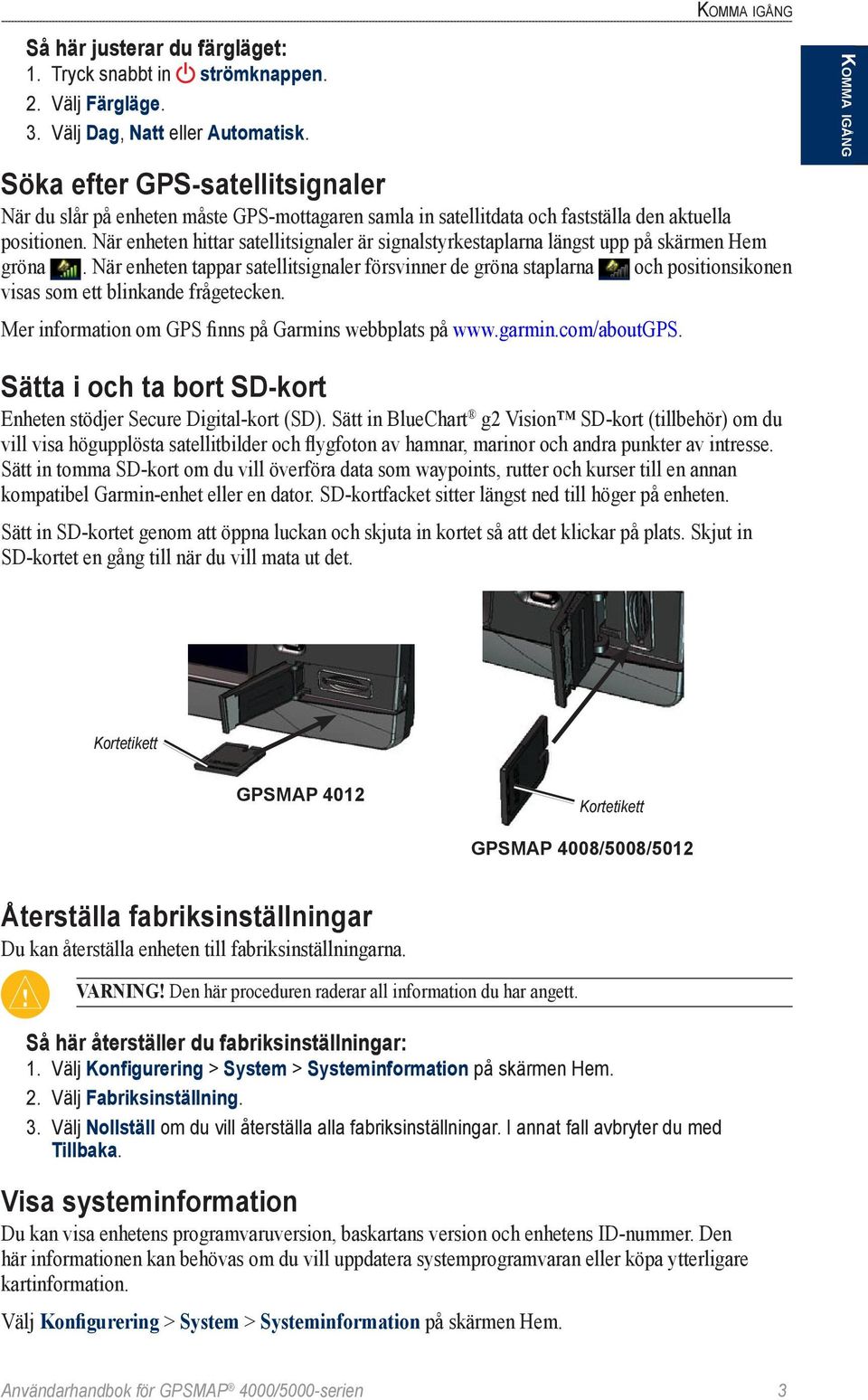 När enheten hittar satellitsignaler är signalstyrkestaplarna längst upp på skärmen Hem gröna.