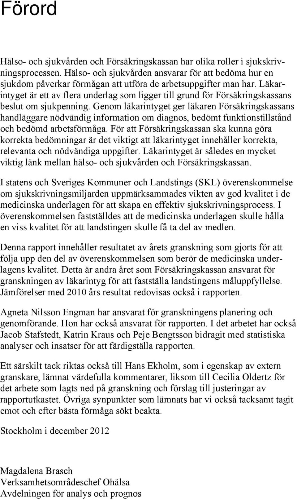 Läkarintyget är ett av flera underlag som ligger till grund för Försäkringskassans beslut om sjukpenning.