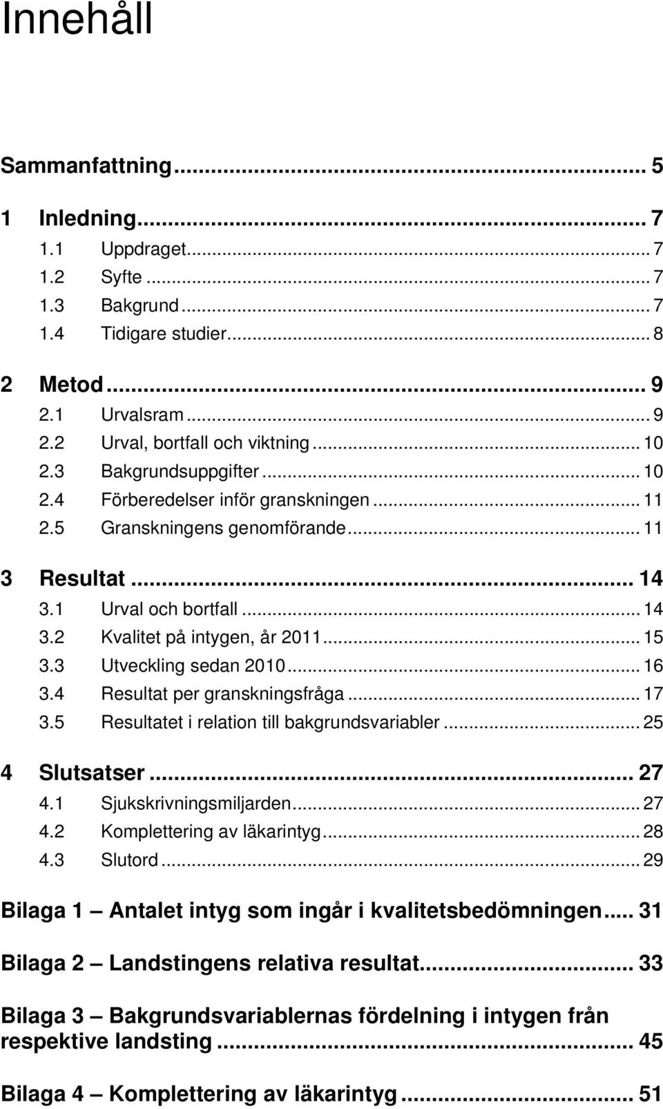 3 Utveckling sedan 2010... 16 3.4 Resultat per granskningsfråga... 17 3.5 Resultatet i relation till bakgrundsvariabler... 25 4 Slutsatser... 27 4.1 Sjukskrivningsmiljarden... 27 4.2 Komplettering av läkarintyg.