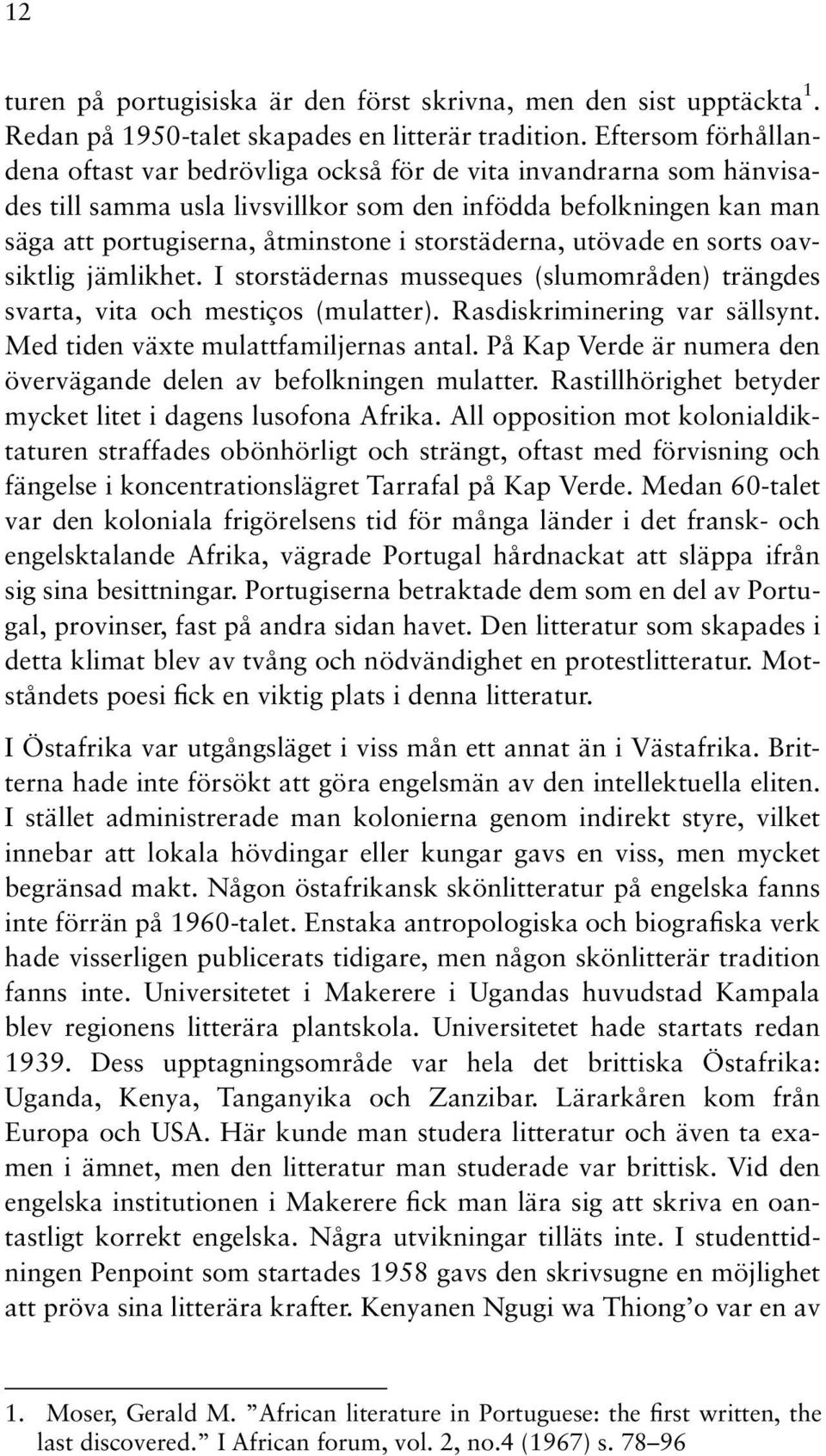 storstäderna, utövade en sorts oavsiktlig jämlikhet. I storstädernas musseques (slumområden) trängdes svarta, vita och mestiços (mulatter). Rasdiskriminering var sällsynt.