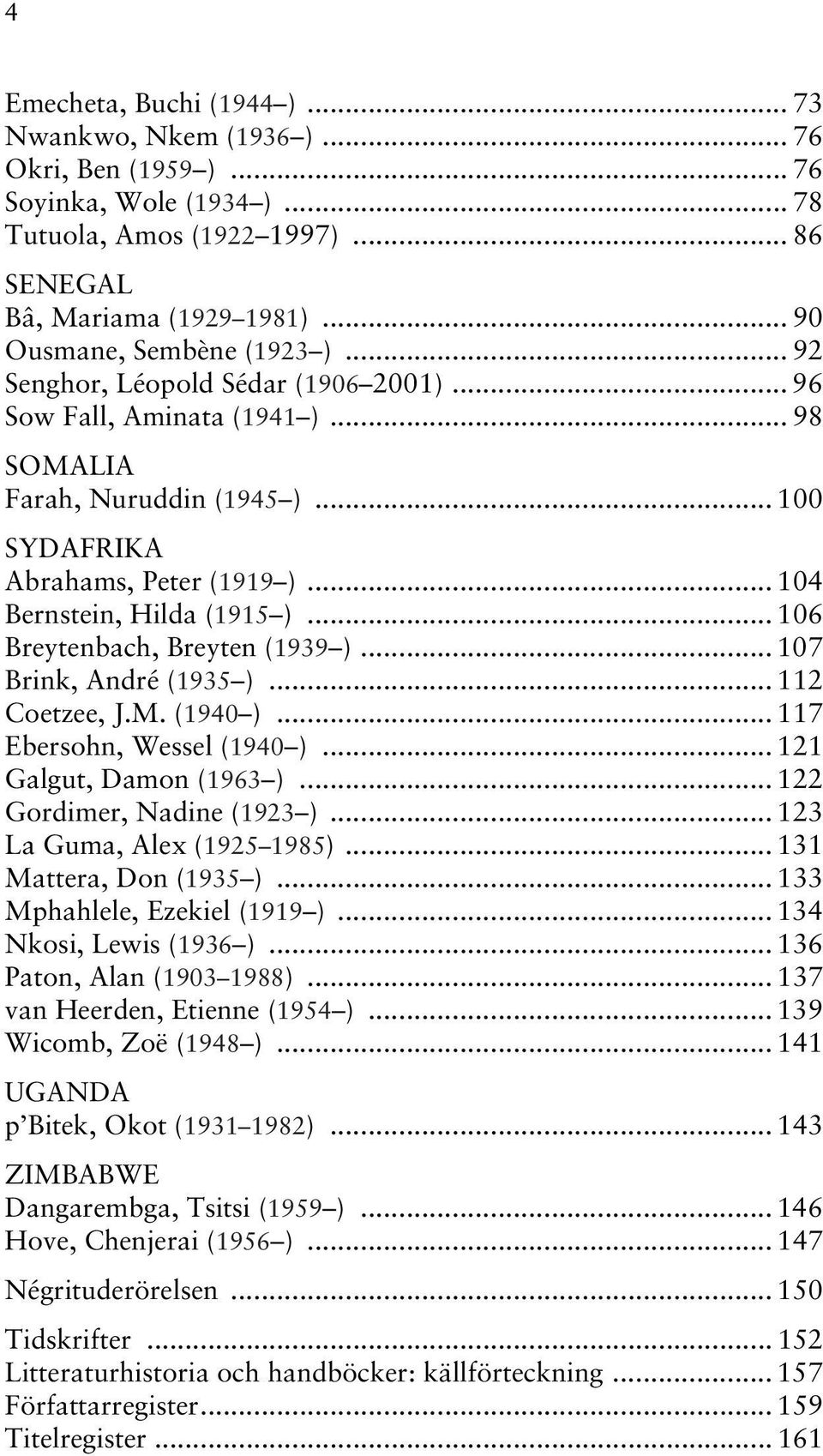 .. 104 Bernstein, Hilda (1915 )... 106 Breytenbach, Breyten (1939 )... 107 Brink, André (1935 )... 112 Coetzee, J.M. (1940 )... 117 Ebersohn, Wessel (1940 )... 121 Galgut, Damon (1963 ).