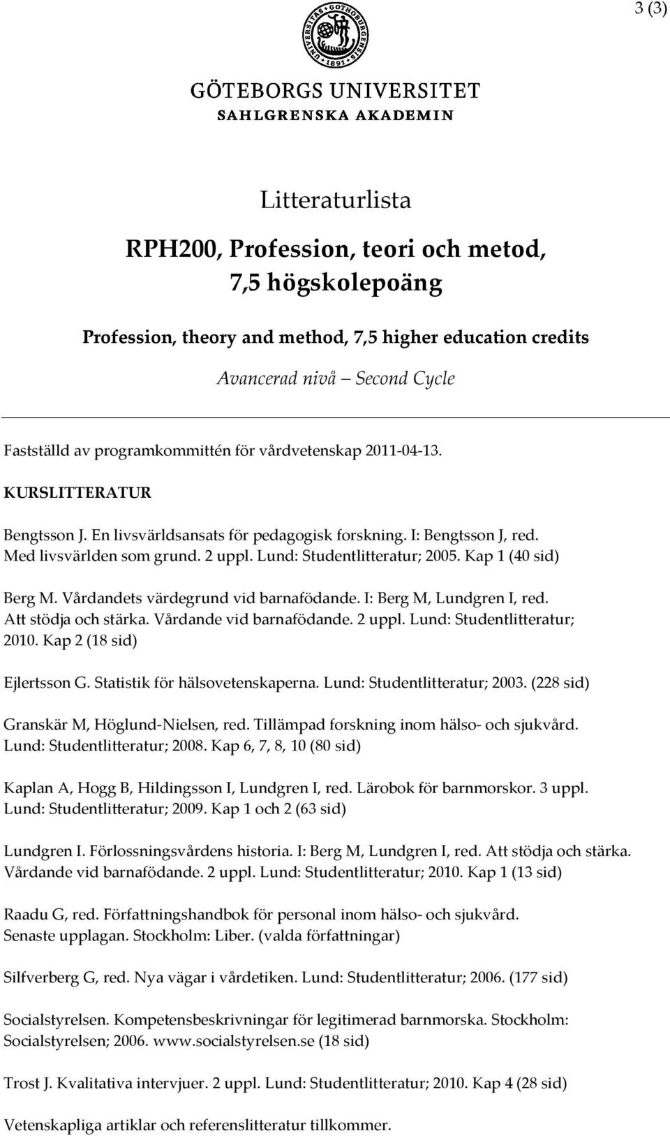 Kap 1 (40 sid) Berg M. Vårdandets värdegrund vid barnafödande. I: Berg M, Lundgren I, red. Att stödja och stärka. Vårdande vid barnafödande. 2 uppl. Lund: Studentlitteratur; 2010.