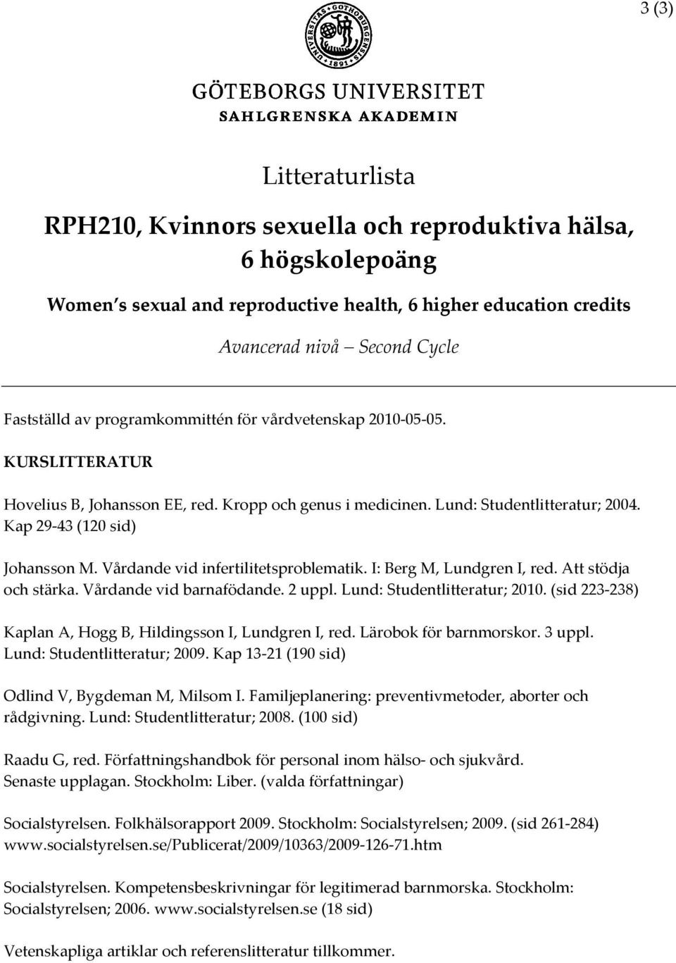 Vårdande vid infertilitetsproblematik. I: Berg M, Lundgren I, red. Att stödja och stärka. Vårdande vid barnafödande. 2 uppl. Lund: Studentlitteratur; 2010.