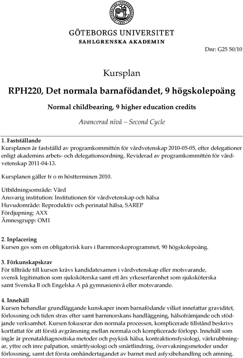 Reviderad av programkommittén för vårdvetenskap 2011-04-13. Kursplanen gäller fr o m höstterminen 2010.