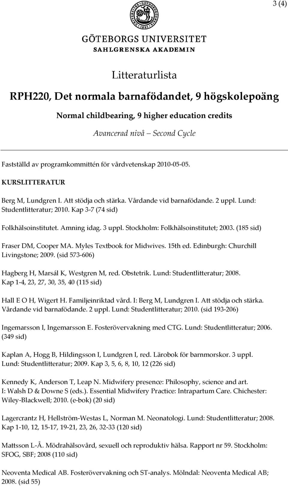 Stockholm: Folkhälsoinstitutet; 2003. (185 sid) Fraser DM, Cooper MA. Myles Textbook for Midwives. 15th ed. Edinburgh: Churchill Livingstone; 2009. (sid 573-606) Hagberg H, Marsál K, Westgren M, red.