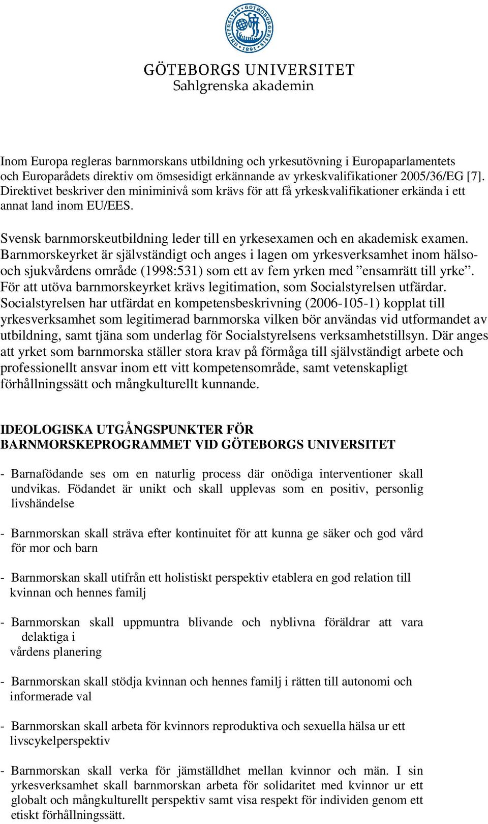 Barnmorskeyrket är självständigt och anges i lagen om yrkesverksamhet inom hälsooch sjukvårdens område (1998:531) som ett av fem yrken med ensamrätt till yrke.