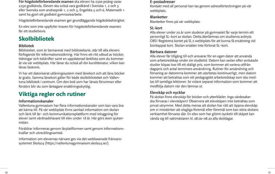 Högskoleförberedande examen ger grundläggande högskolebehörighet. En elev som inte uppfyller kraven för högskoleförberedande examen får ett studiebevis.