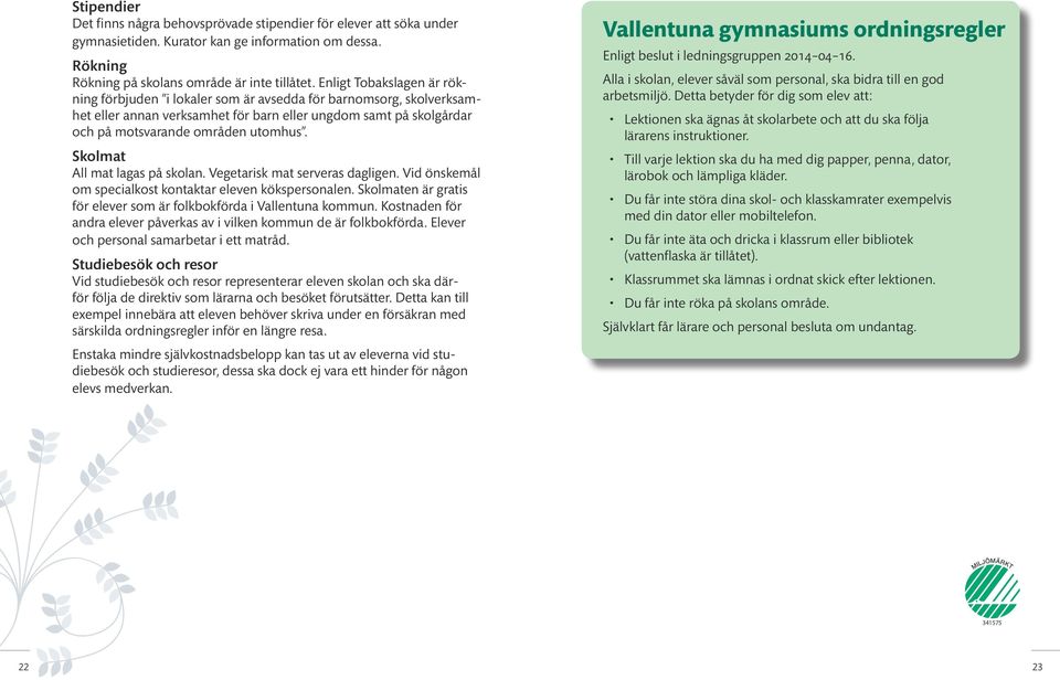 Skolmat All mat lagas på skolan. Vegetarisk mat serveras dagligen. Vid önskemål om specialkost kontaktar eleven kökspersonalen. Skolmaten är gratis för elever som är folkbokförda i Vallentuna kommun.