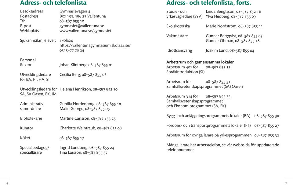 se/ 0515 77 70 24 Personal Rektor Johan Klintberg, 08 587 855 01 Utvecklingsledare Cecilia Berg, 08 587 855 06 för BA, FT, HA, SI Utvecklingsledare för Helena Henrikson, 08 587 852 10 SA, SA Oasen,