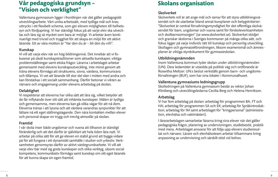Vi har ständigt fokus på att varje elev ska utvecklas och lära sig så mycket som bara är möjligt. Vi arbetar även kontinuerligt med trivsel och trygghet för att skapa en miljö för ett aktivt lärande.