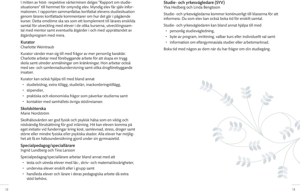 Detta omdöme ska ses som ett komplement till lärares enskilda samtal för utveckling med elever i de olika kurserna, utvecklingssamtal med mentor samt eventuella åtgärder i och med upprättandet av