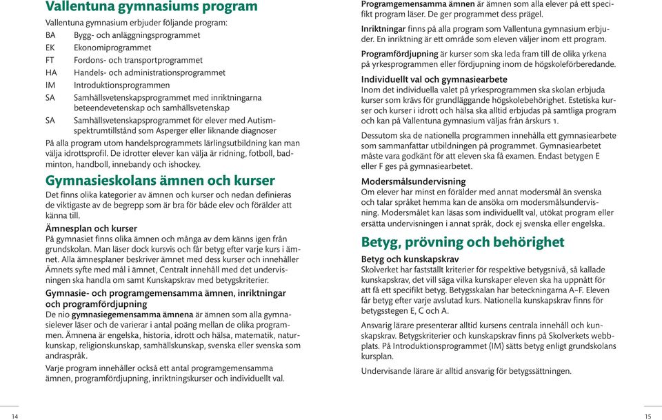 Autismspektrumtillstånd som Asperger eller liknande diagnoser På alla program utom handelsprogrammets lärlingsutbildning kan man välja idrottsprofil.