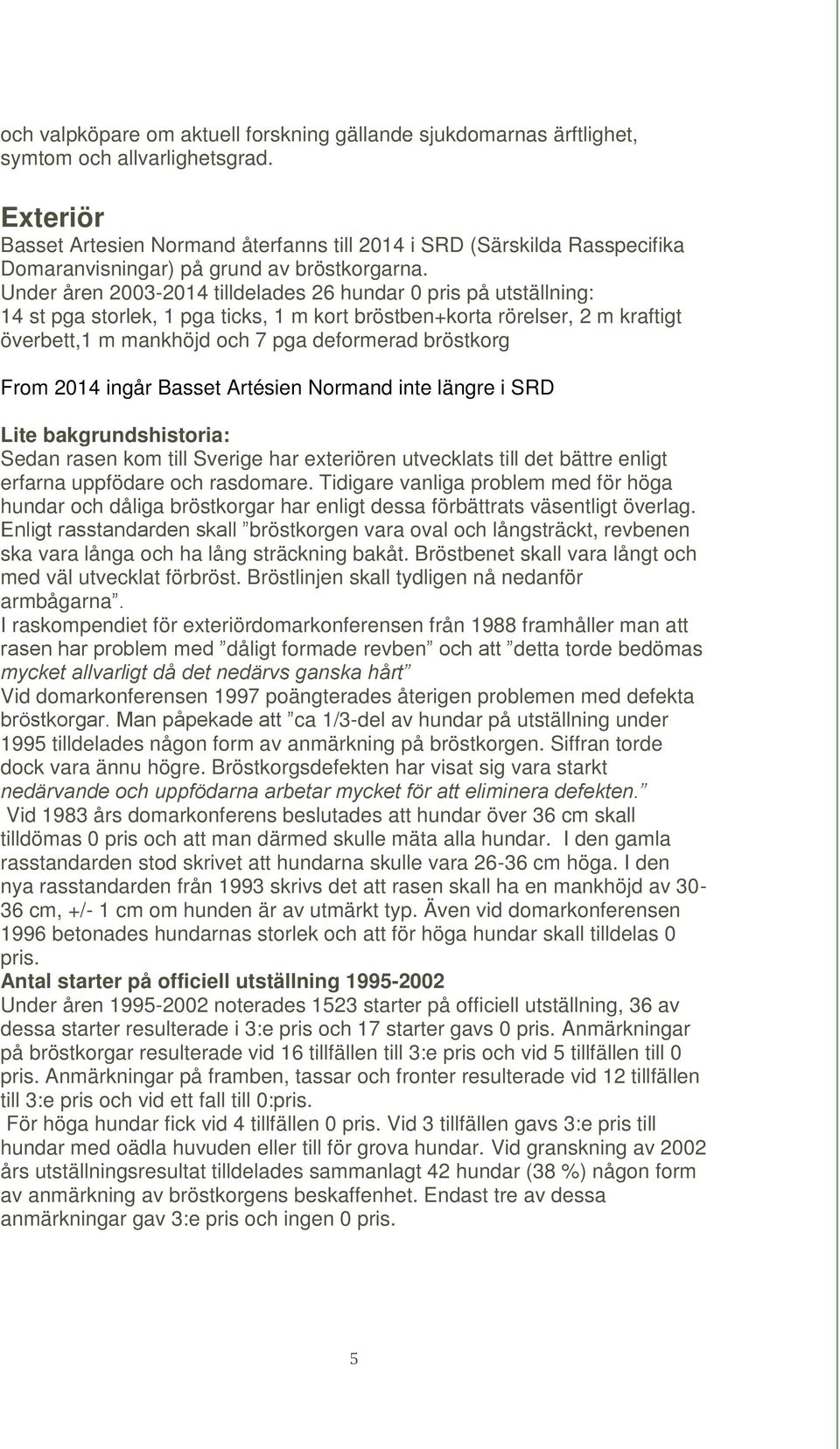 Under åren 2003-2014 tilldelades 26 hundar 0 pris på utställning: 14 st pga storlek, 1 pga ticks, 1 m kort bröstben+korta rörelser, 2 m kraftigt överbett,1 m mankhöjd och 7 pga deformerad bröstkorg