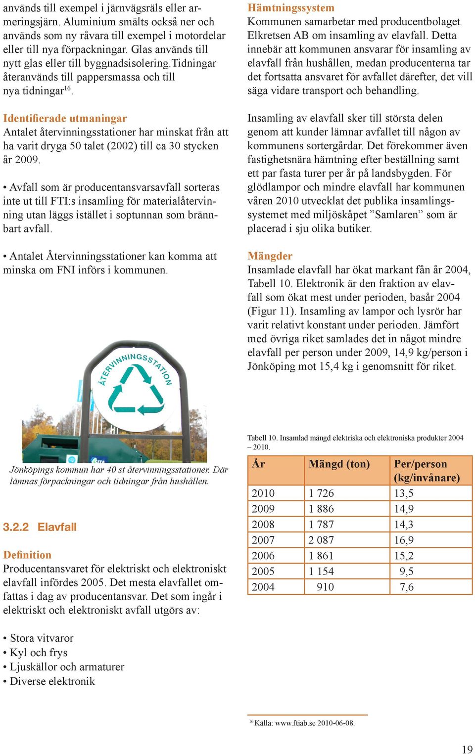 Identifierade utmaningar Antalet återvinningsstationer har minskat från att ha varit dryga 50 talet (2002) till ca 30 stycken år 2009.