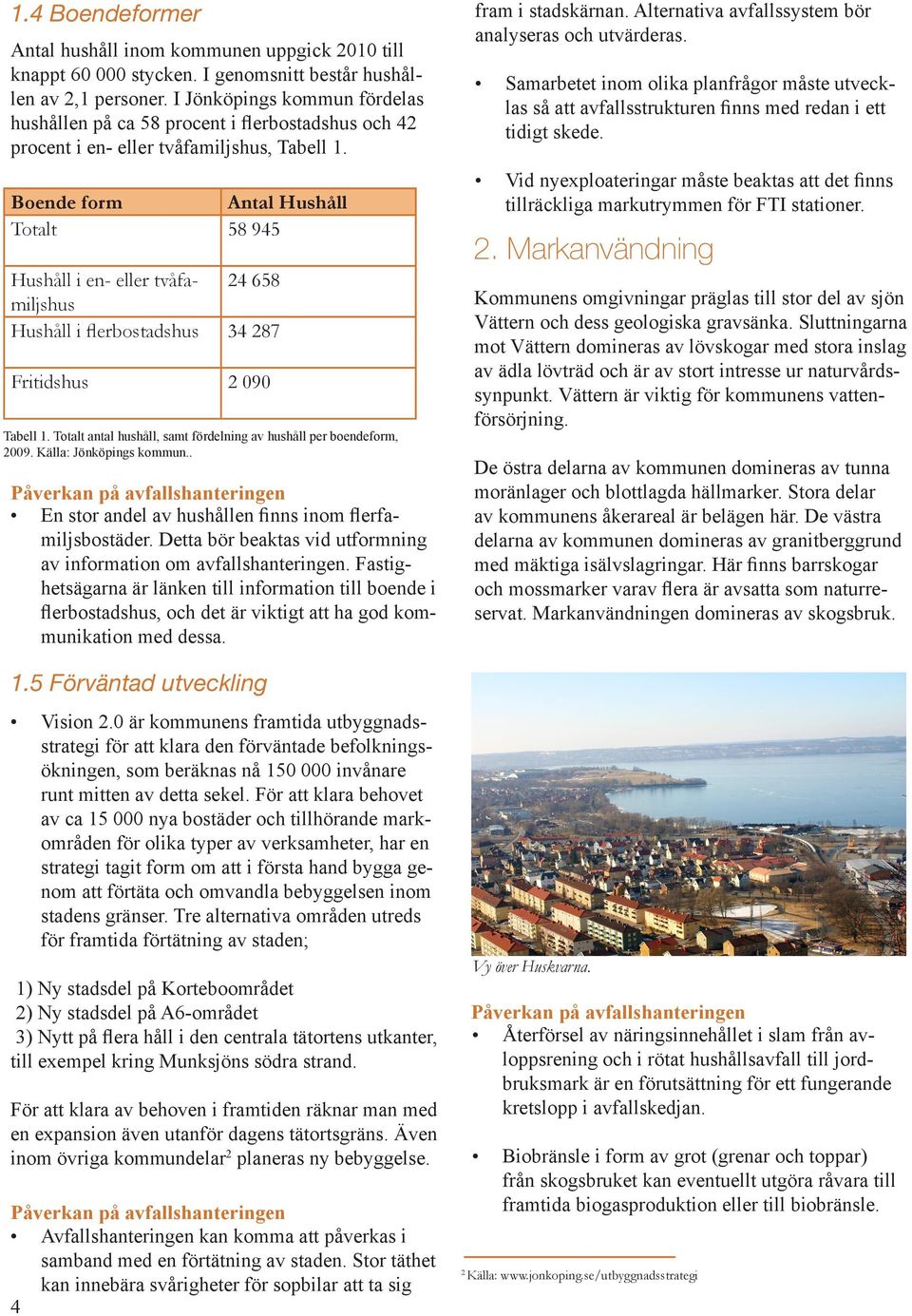 Boende form Antal Hushåll Totalt 58 945 Hushåll i en- eller tvåfamiljshus 24 658 Hushåll i flerbostadshus 34 287 Fritidshus 2 090 Tabell 1.