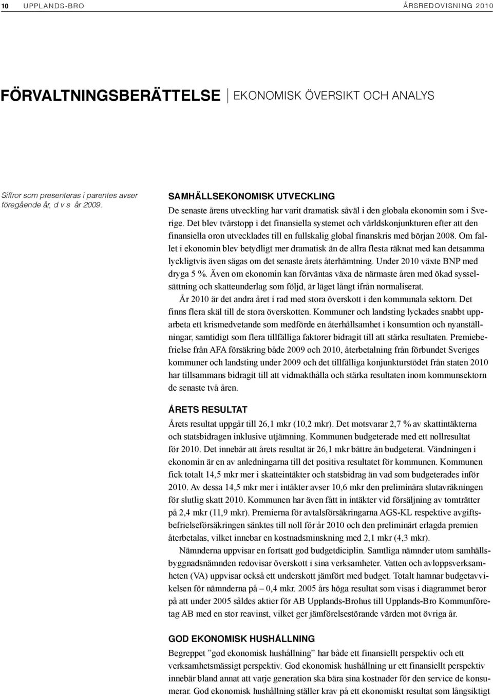 Det blev tvärstopp i det finansiella systemet och världskonjunkturen efter att den finansiella oron utvecklades till en fullskalig global finanskris med början 2008.