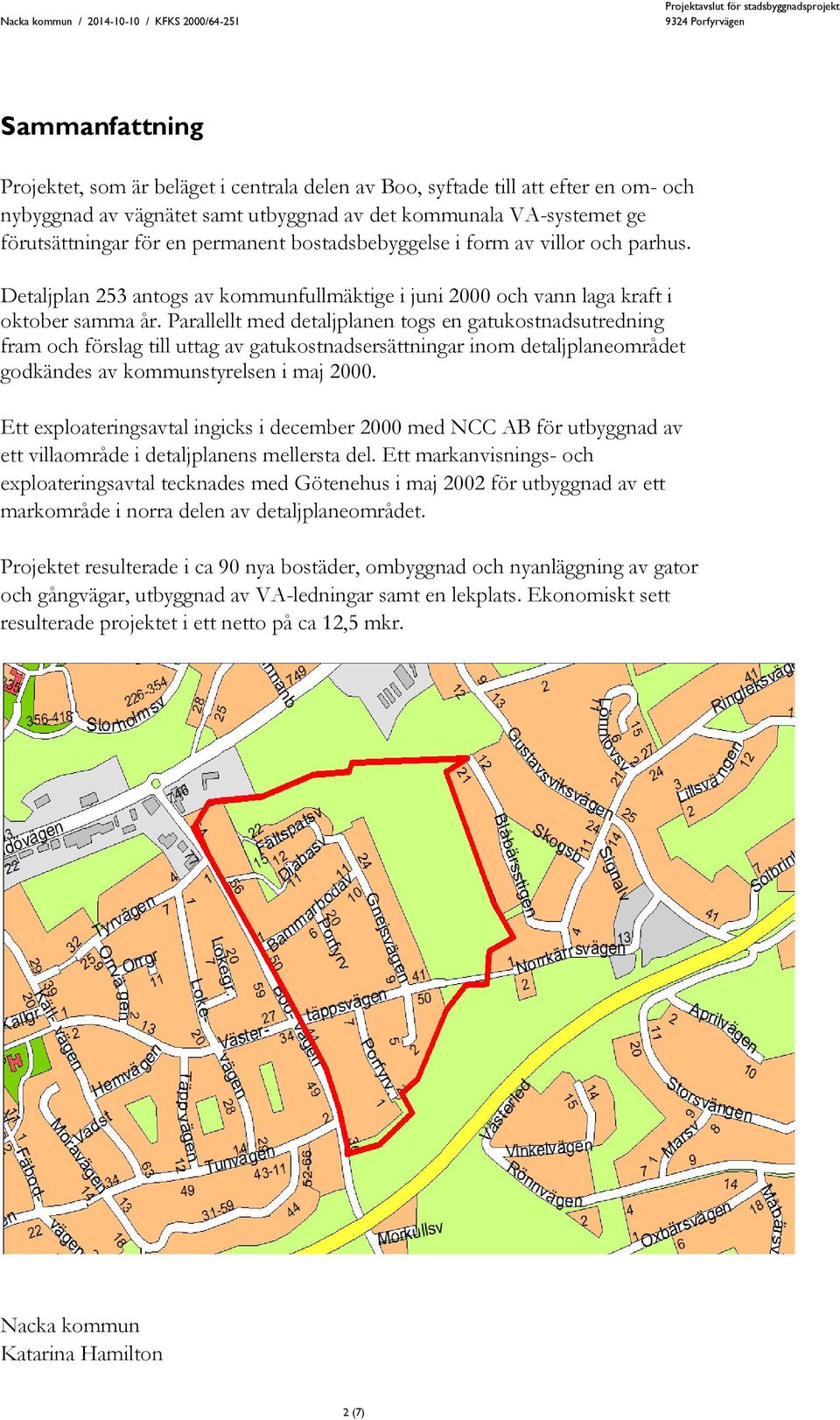 Parallellt med detaljplanen togs en gatukostnadsutredning fram och förslag till uttag av gatukostnadsersättningar inom detaljplaneområdet godkändes av kommunstyrelsen i maj 2000.