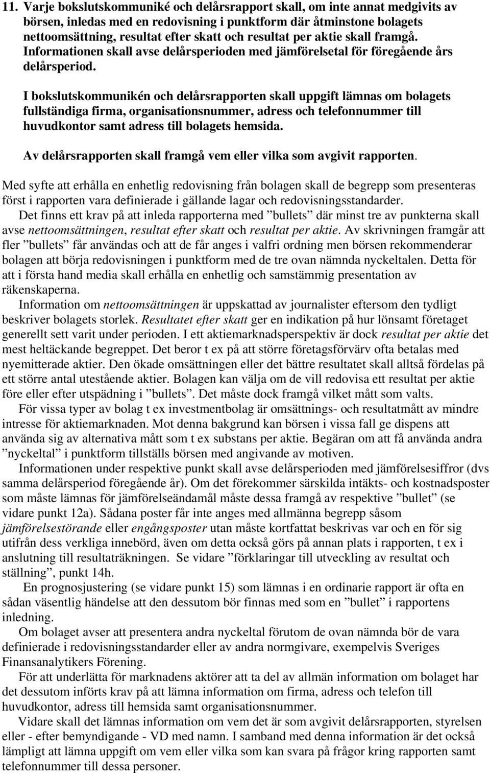 I bokslutskommunikén och delårsrapporten skall uppgift lämnas om bolagets fullständiga firma, organisationsnummer, adress och telefonnummer till huvudkontor samt adress till bolagets hemsida.