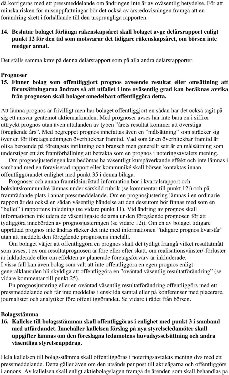 Beslutar bolaget förlänga räkenskapsåret skall bolaget avge delårsrapport enligt punkt 12 för den tid som motsvarar det tidigare räkenskapsåret, om börsen inte medger annat.