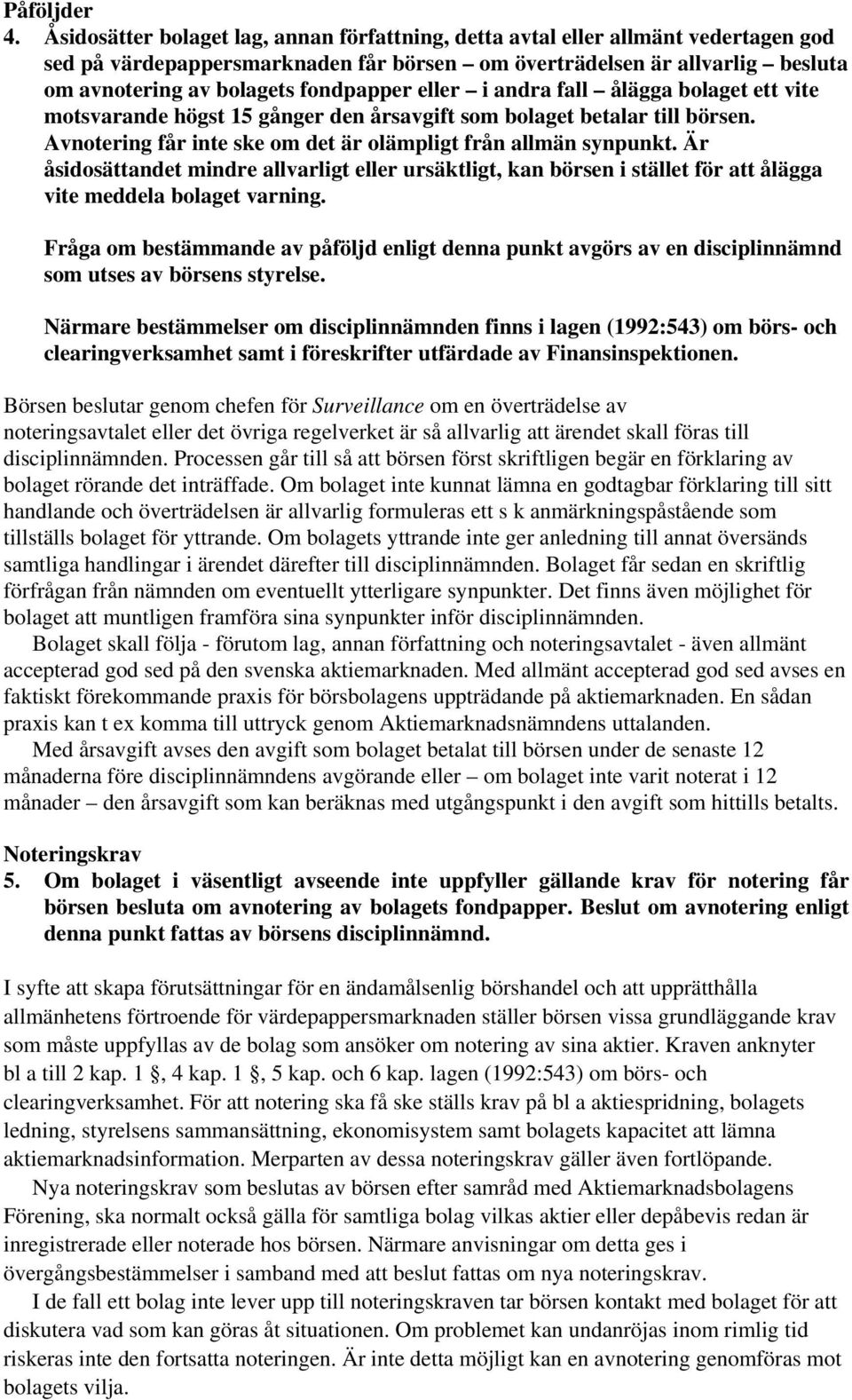 eller i andra fall ålägga bolaget ett vite motsvarande högst 15 gånger den årsavgift som bolaget betalar till börsen. Avnotering får inte ske om det är olämpligt från allmän synpunkt.