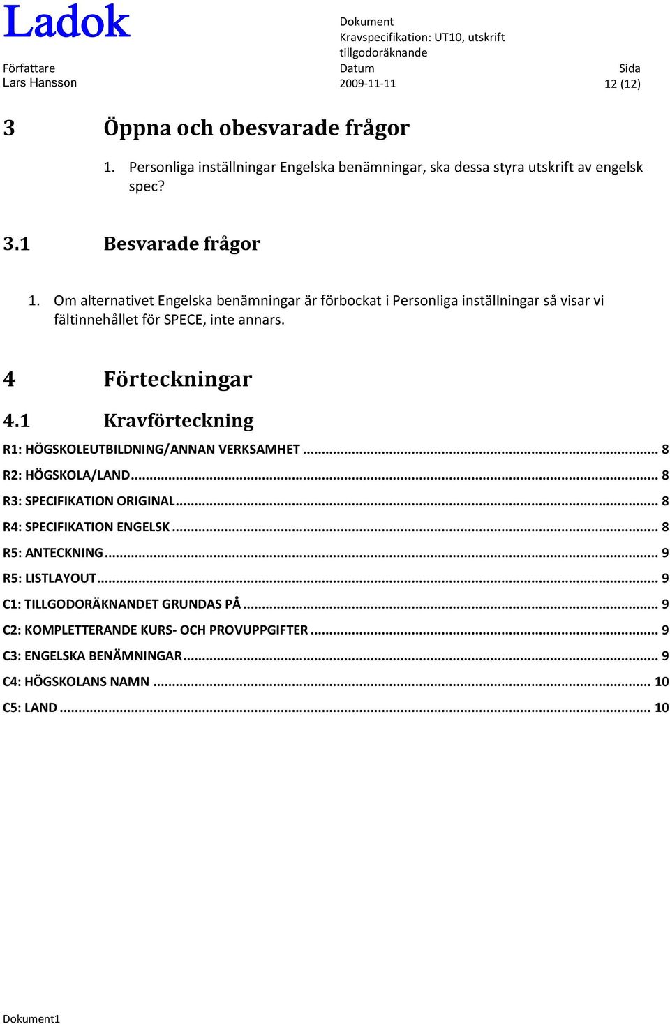 1 Kravförteckning R1: HÖGSKOLEUTBILDNING/ANNAN VERKSAMHET... 8 R2: HÖGSKOLA/LAND... 8 R3: SPECIFIKATION ORIGINAL... 8 R4: SPECIFIKATION ENGELSK... 8 R5: ANTECKNING.