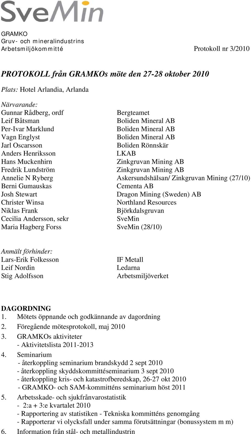 Mining AB Fredrik Lundström Zinkgruvan Mining AB Annelie N Ryberg Askersundshälsan/ Zinkgruvan Mining (27/10) Berni Gumauskas Cementa AB Josh Stewart Dragon Mining (Sweden) AB Christer Winsa