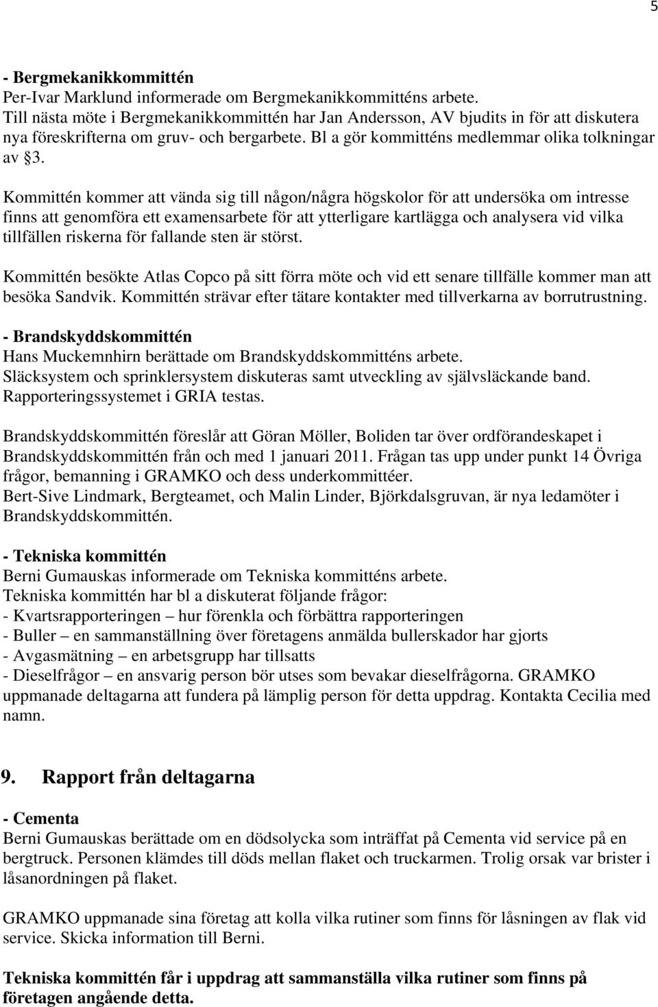 Kommittén kommer att vända sig till någon/några högskolor för att undersöka om intresse finns att genomföra ett examensarbete för att ytterligare kartlägga och analysera vid vilka tillfällen riskerna