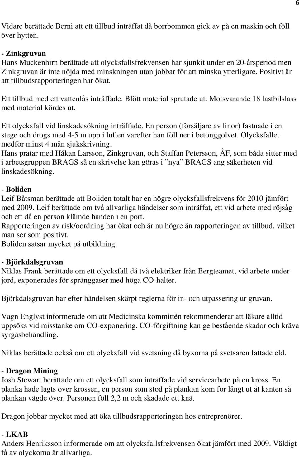 Positivt är att tillbudsrapporteringen har ökat. Ett tillbud med ett vattenlås inträffade. Blött material sprutade ut. Motsvarande 18 lastbilslass med material kördes ut.