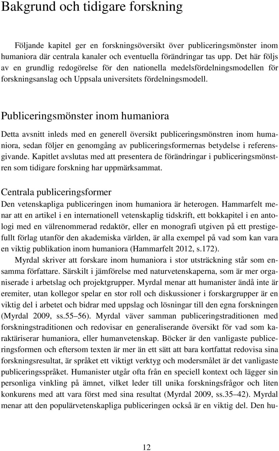 Publiceringsmönster inom humaniora Detta avsnitt inleds med en generell översikt publiceringsmönstren inom humaniora, sedan följer en genomgång av publiceringsformernas betydelse i referensgivande.