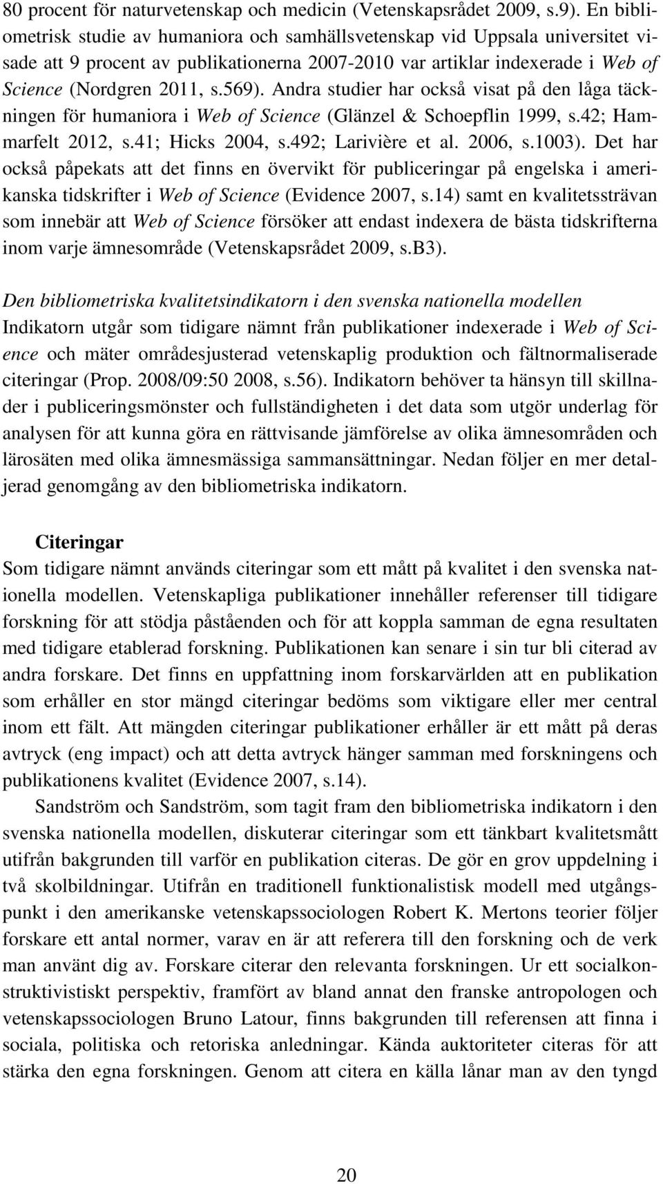 Andra studier har också visat på den låga täckningen för humaniora i Web of Science (Glänzel & Schoepflin 1999, s.42; Hammarfelt 2012, s.41; Hicks 2004, s.492; Larivière et al. 2006, s.1003).