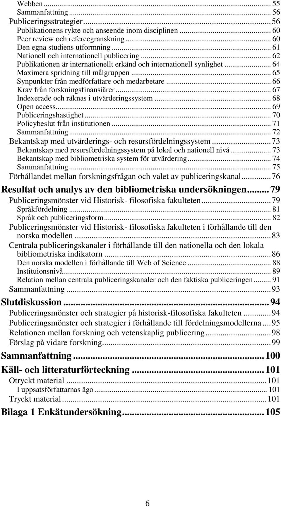 .. 65 Synpunkter från medförfattare och medarbetare... 66 Krav från forskningsfinansiärer... 67 Indexerade och räknas i utvärderingssystem... 68 Open access... 69 Publiceringshastighet.