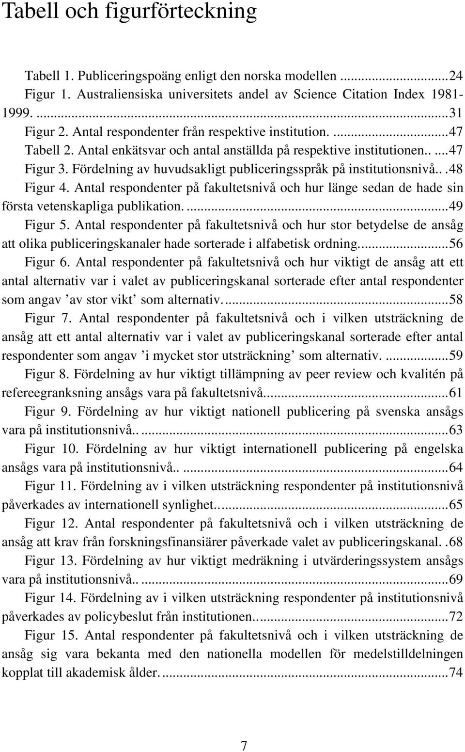 Fördelning av huvudsakligt publiceringsspråk på institutionsnivå... 48 Figur 4. Antal respondenter på fakultetsnivå och hur länge sedan de hade sin första vetenskapliga publikation.... 49 Figur 5.