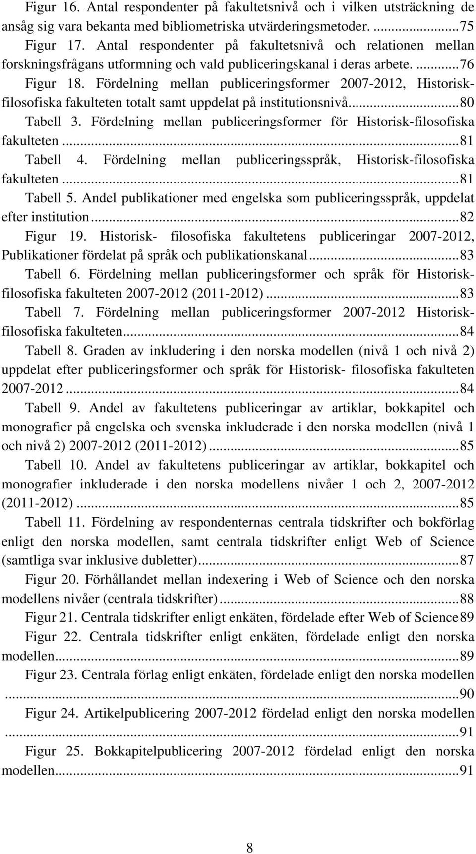 Fördelning mellan publiceringsformer 2007-2012, Historiskfilosofiska fakulteten totalt samt uppdelat på institutionsnivå... 80 Tabell 3.