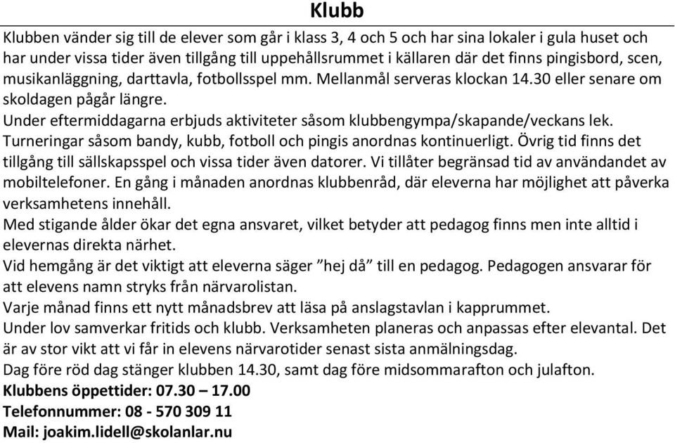 Under eftermiddagarna erbjuds aktiviteter såsom klubbengympa/skapande/veckans lek. Turneringar såsom bandy, kubb, fotboll och pingis anordnas kontinuerligt.