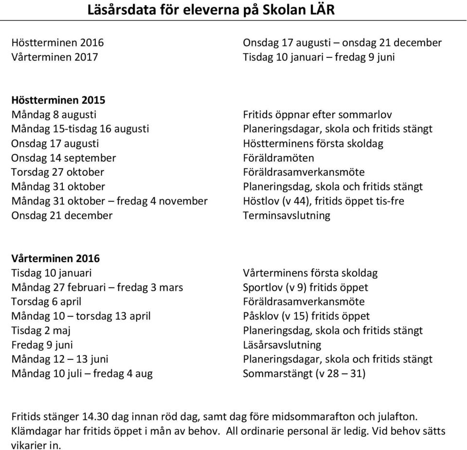 fritids stängt Höstterminens första skoldag Föräldramöten Föräldrasamverkansmöte Planeringsdag, skola och fritids stängt Höstlov (v 44), fritids öppet tis-fre Terminsavslutning Vårterminen 2016