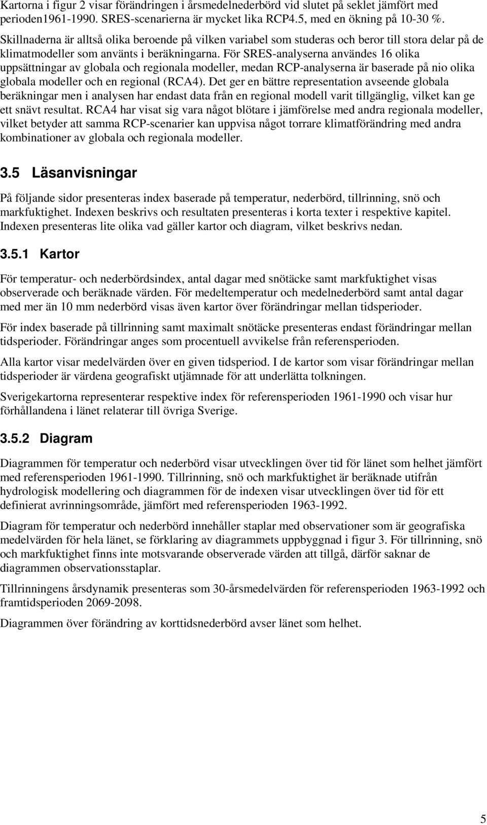 För SRES-analyserna användes 16 olika uppsättningar av globala och regionala modeller, medan RCP-analyserna är baserade på nio olika globala modeller och en regional (RCA4).