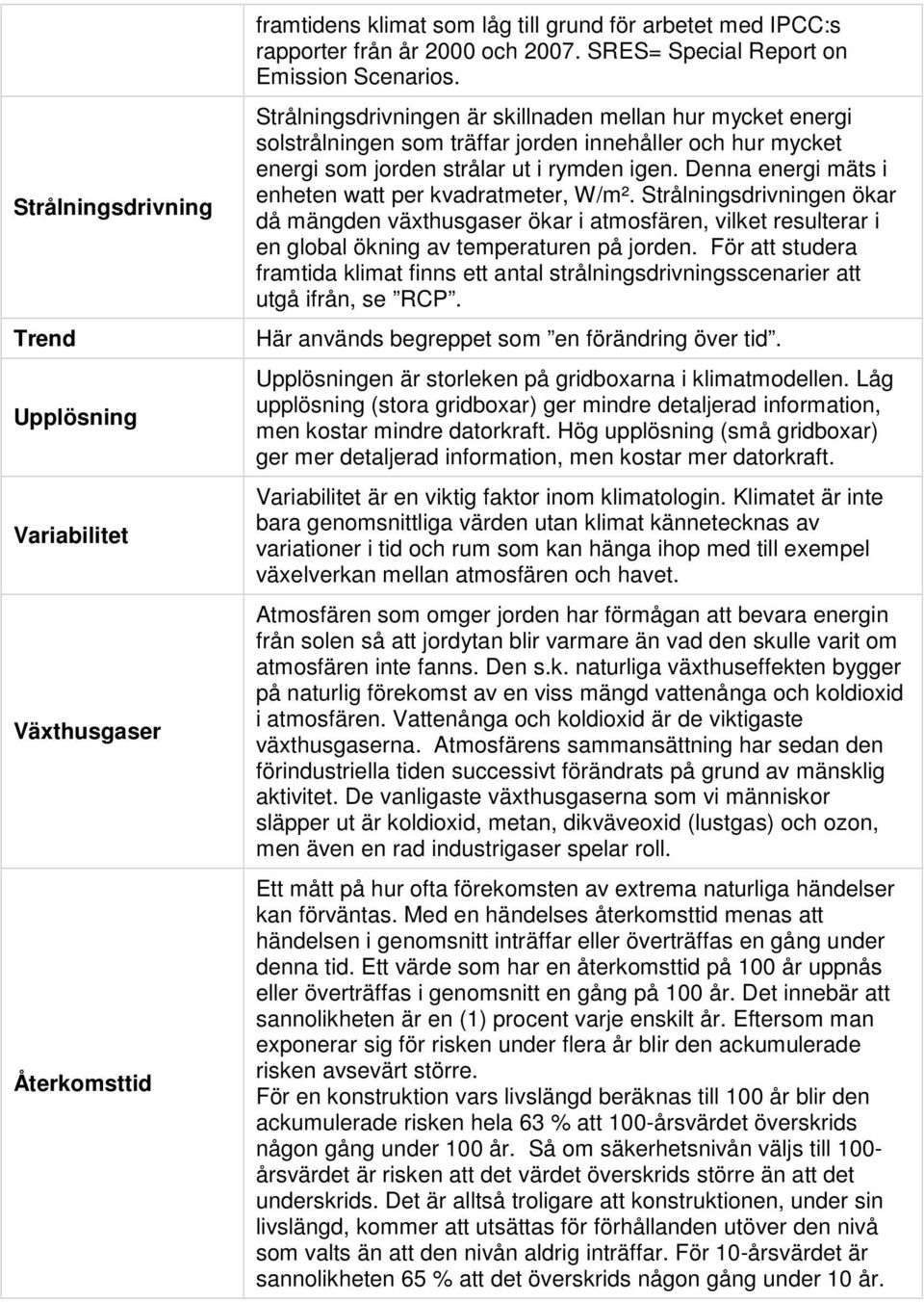 Strålningsdrivningen är skillnaden mellan hur mycket energi solstrålningen som träffar jorden innehåller och hur mycket energi som jorden strålar ut i rymden igen.