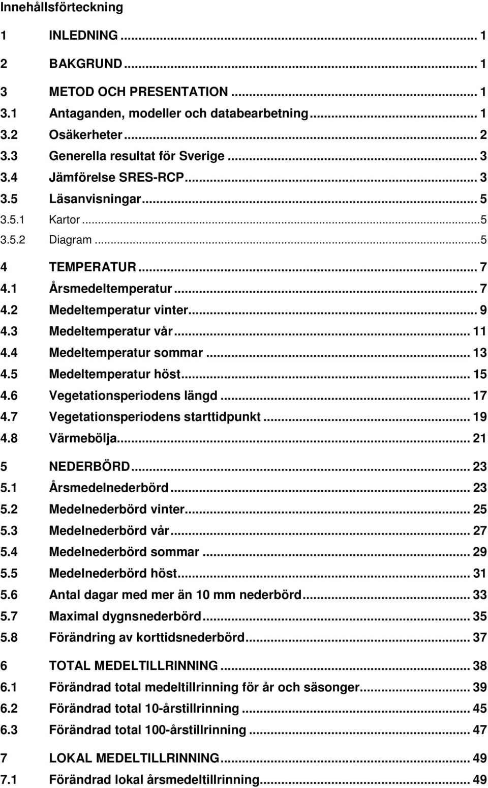 4 Medeltemperatur sommar... 13 4.5 Medeltemperatur höst... 15 4.6 Vegetationsperiodens längd... 17 4.7 Vegetationsperiodens starttidpunkt... 19 4.8 Värmebölja... 21 5 NEDERBÖRD... 23 5.