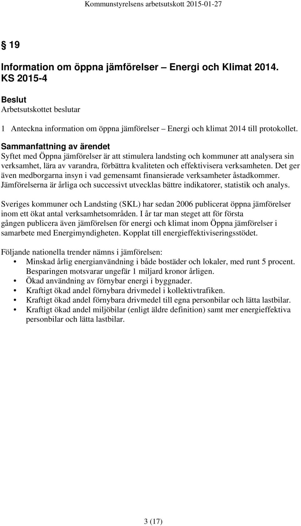 Det ger även medborgarna insyn i vad gemensamt finansierade verksamheter åstadkommer. Jämförelserna är årliga och successivt utvecklas bättre indikatorer, statistik och analys.