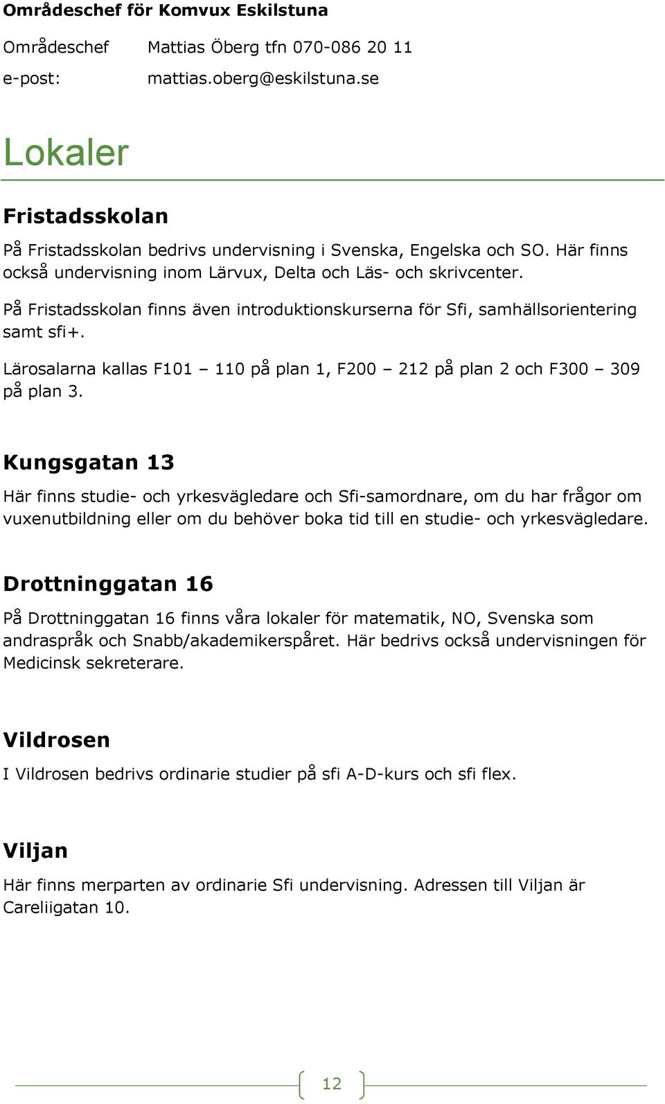 På Fristadsskolan finns även introduktionskurserna för Sfi, samhällsorientering samt sfi+. Lärosalarna kallas F101 110 på plan 1, F200 212 på plan 2 och F300 309 på plan 3.