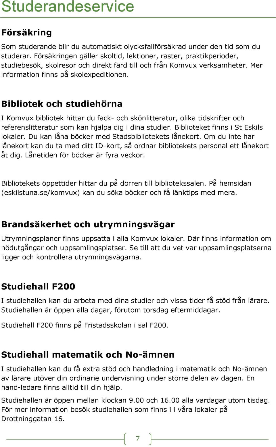 Bibliotek och studiehörna I Komvux bibliotek hittar du fack- och skönlitteratur, olika tidskrifter och referenslitteratur som kan hjälpa dig i dina studier. Biblioteket finns i St Eskils lokaler.