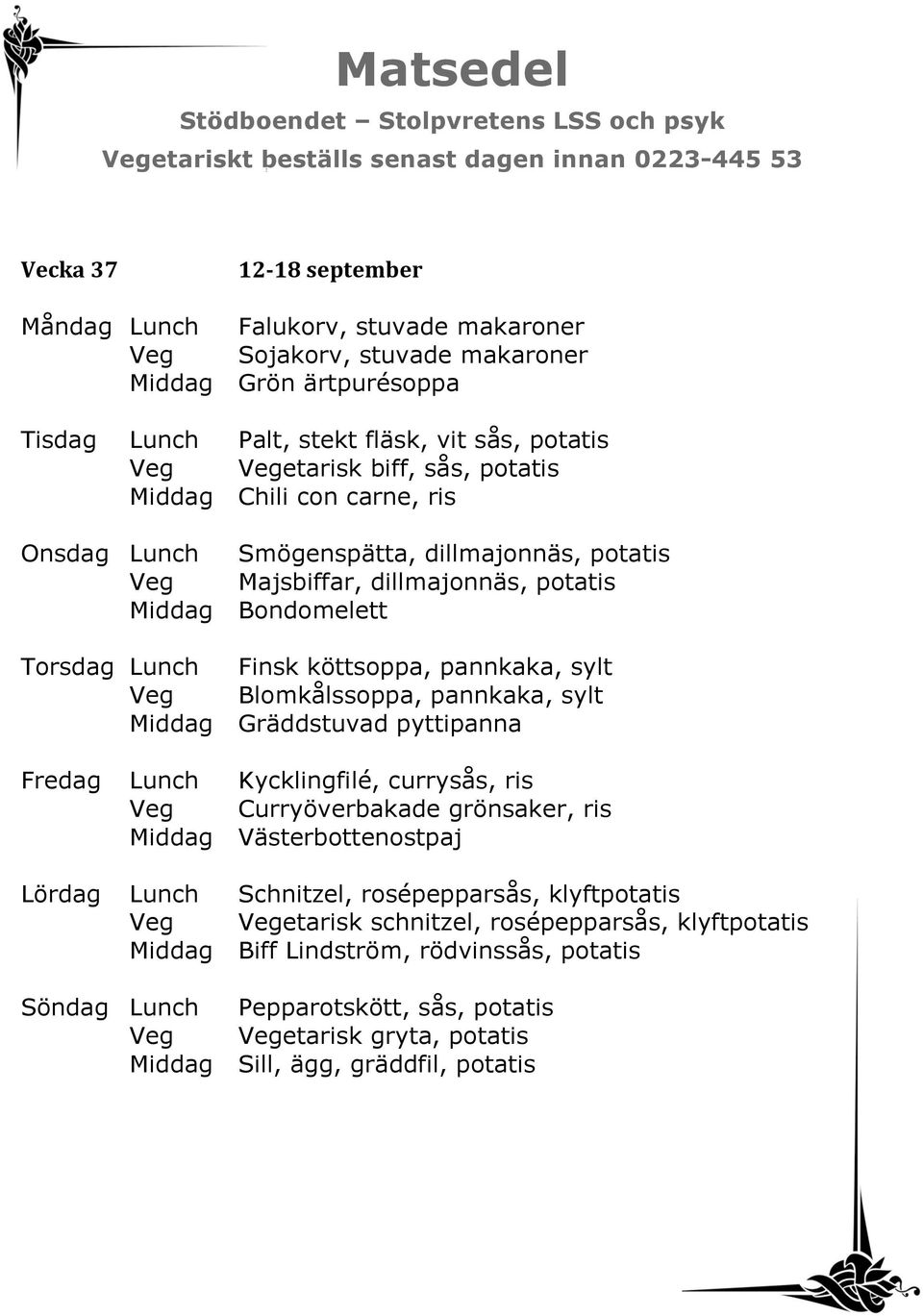 Veg Blomkålssoppa, pannkaka, sylt Middag Gräddstuvad pyttipanna Fredag Lunch Kycklingfilé, currysås, ris Veg Curryöverbakade grönsaker, ris Middag Västerbottenostpaj Lördag Lunch Schnitzel,